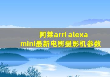 阿莱arri alexa mini最新电影摄影机参数